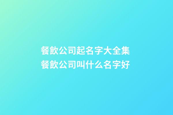 餐飲公司起名字大全集 餐飲公司叫什么名字好-第1張-公司起名-玄機派
